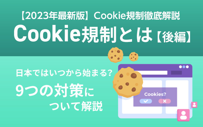Cookie規制とは【後編】|日本ではいつから始まる?9つの対策について解説