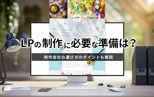 LPの制作に必要な準備は?制作会社の選び方のポイントも解説