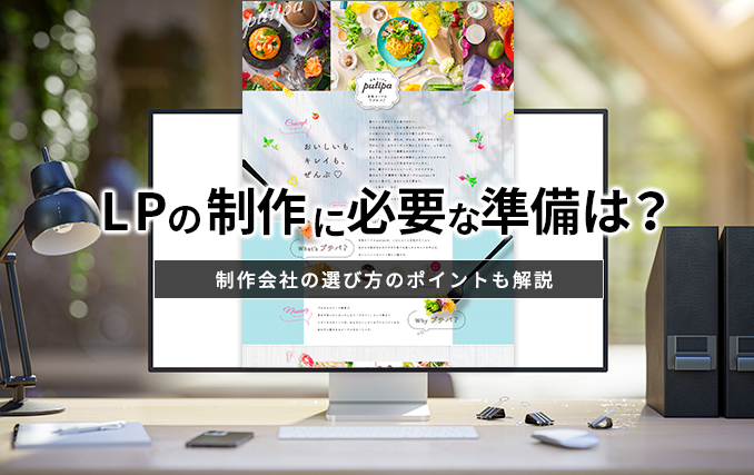 LPの制作に必要な準備は?制作会社の選び方のポイントも解説