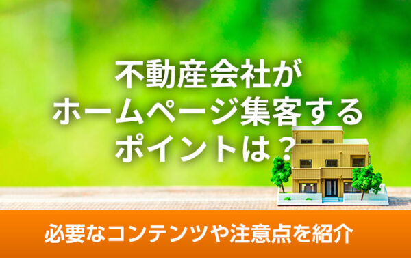 不動産会社がホームページ集客するポイントは?必要なコンテンツや注意点を紹介